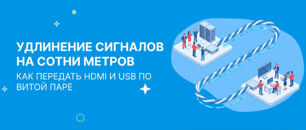 Удлинение сигналов на сотни метров: как передать HDMI И USB по витой паре