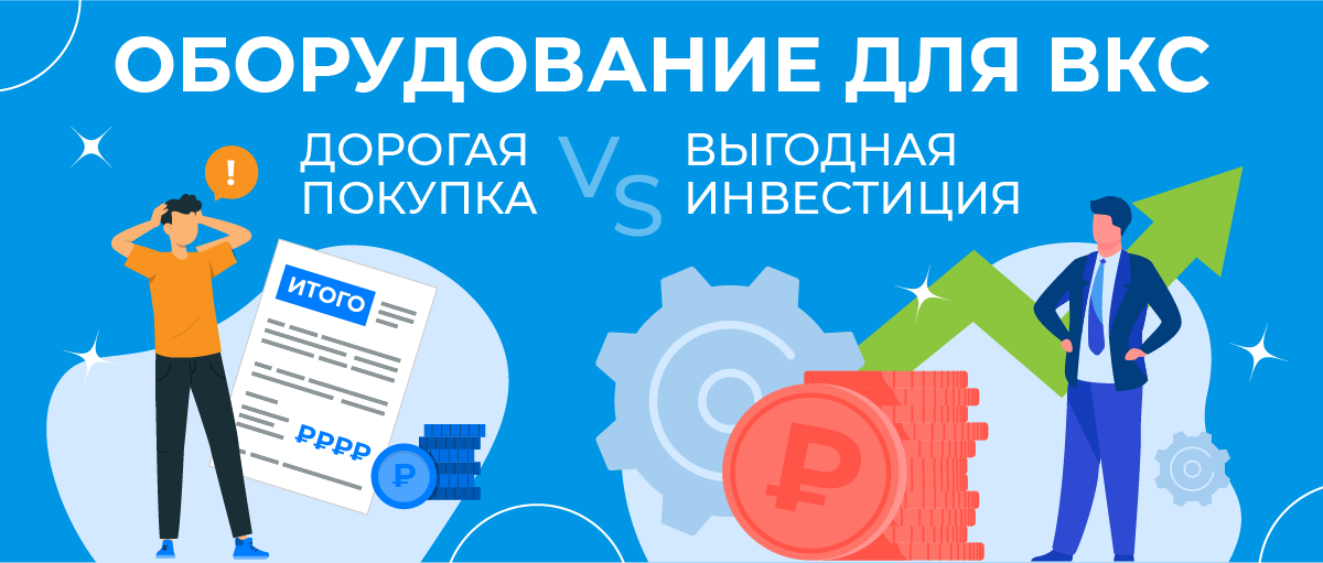 Оборудование для ВКС – дорогая покупка или выгодная инвестиция?